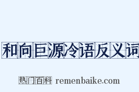 和向巨源冷语反义词是什么意思的图片